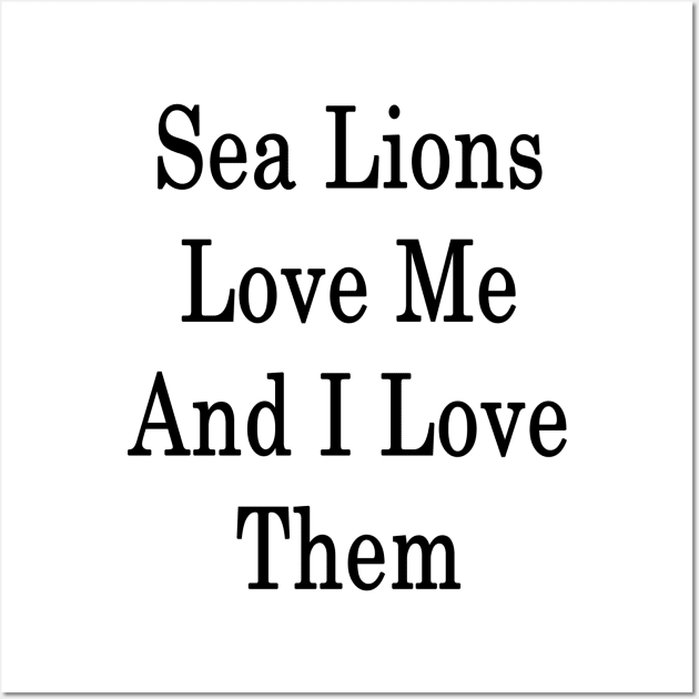 Sea Lions Love Me And I Love Them Wall Art by supernova23